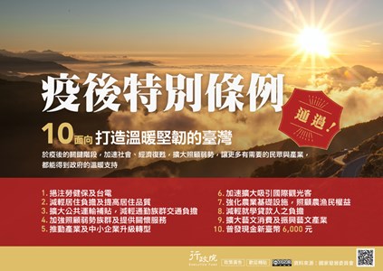 10面向打造溫暖堅韌的臺灣，於疫後的關鍵階段‘加速社會、經濟復甦，擴大照顧弱勢，讓更多有需要的民眾與產業， 都能得到政府的溫暖支持。